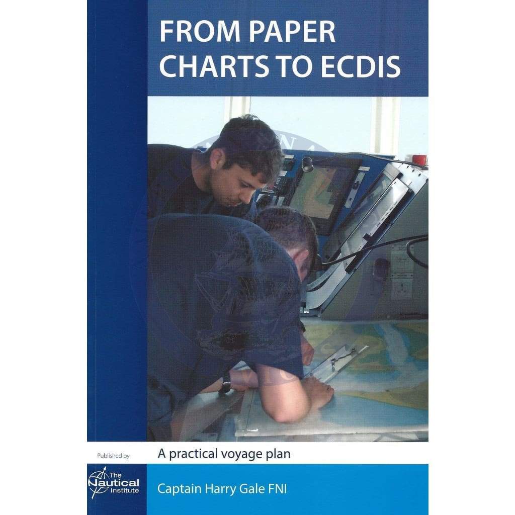From Paper Charts to ECDIS - A Practical Voyage Plan, 2nd Edition 2013