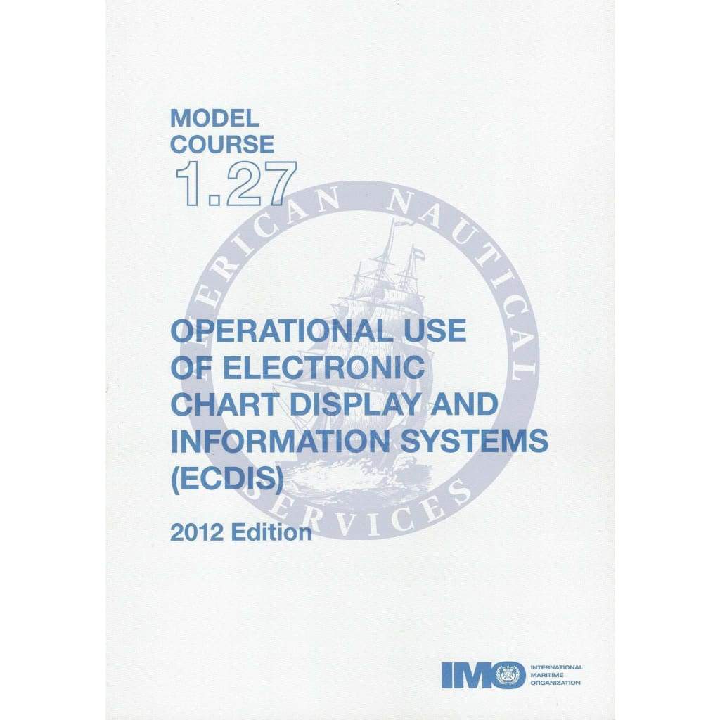 (Model Course 1.27) Operational Use of Electronic Chart Display and Information Systems (ECDIS), 2012 Edition